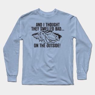 And I thought they smelled bad...on the outside! Long Sleeve T-Shirt